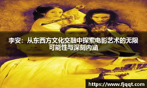 李安：从东西方文化交融中探索电影艺术的无限可能性与深刻内涵