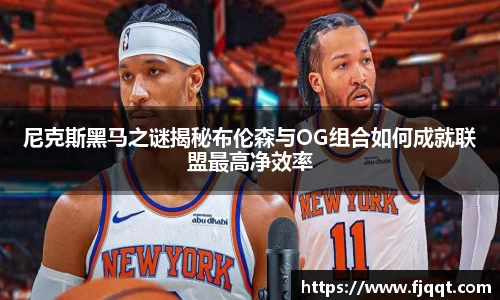 尼克斯黑马之谜揭秘布伦森与OG组合如何成就联盟最高净效率