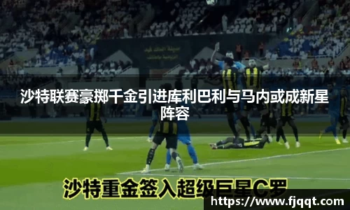 沙特联赛豪掷千金引进库利巴利与马内或成新星阵容