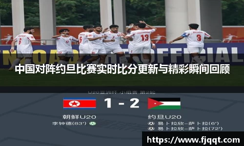 中国对阵约旦比赛实时比分更新与精彩瞬间回顾