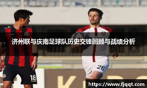 济州联与庆南足球队历史交锋回顾与战绩分析