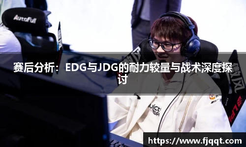 赛后分析：EDG与JDG的耐力较量与战术深度探讨